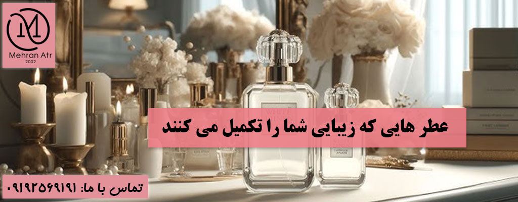 عطر های تکمیل‌ کننده زیبایی